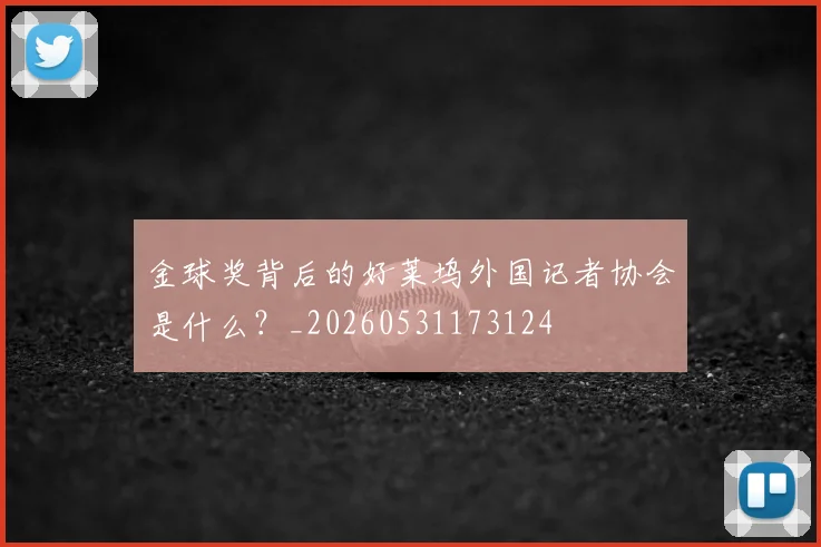 金球奖背后的好莱坞外国记者协会是什么?_20260531173124