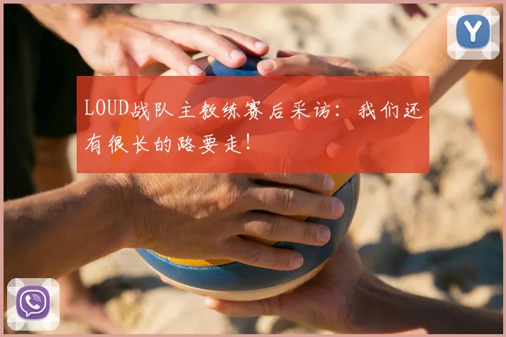 LOUD战队主教练赛后采访：我们还有很长的路要走！