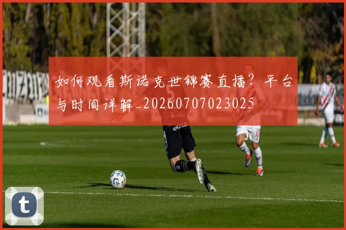 如何观看斯诺克世锦赛直播？平台与时间详解_20260707023025