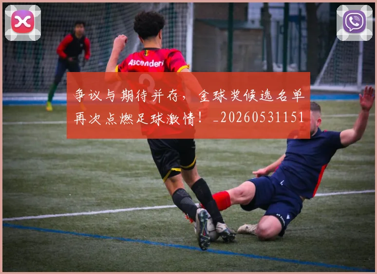 争议与期待并存，金球奖候选名单再次点燃足球激情！_20260531151642