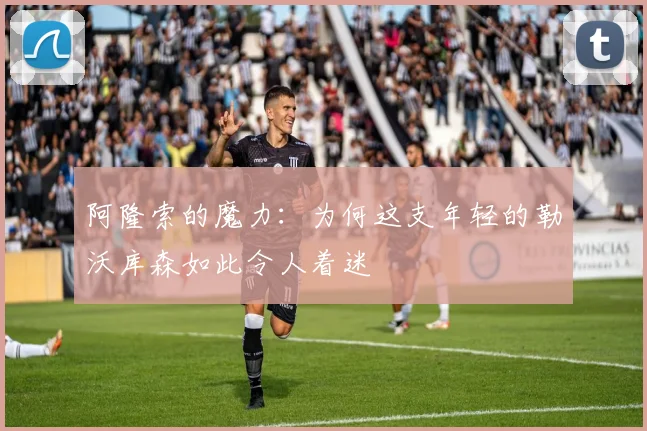 阿隆索的魔力:为何这支年轻的勒沃库森如此令人着迷