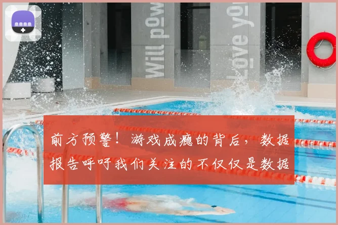 前方预警！游戏成瘾的背后，数据报告呼吁我们关注的不仅仅是数据_20260602212606