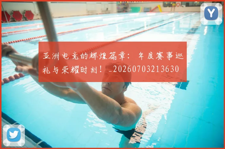 亚洲电竞的辉煌篇章：年度赛事巡礼与荣耀时刻！_20260703213630