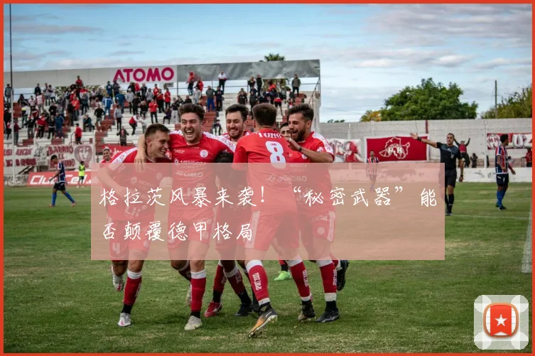 格拉茨风暴来袭!“秘密武器”能否颠覆德甲格局