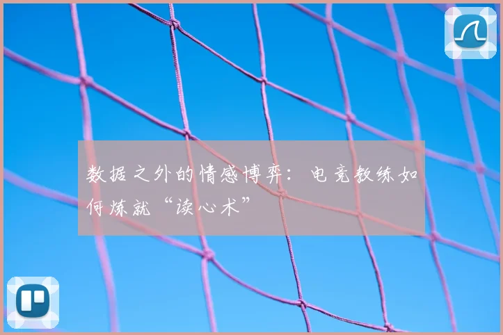 数据之外的情感博弈：电竞教练如何炼就“读心术”
