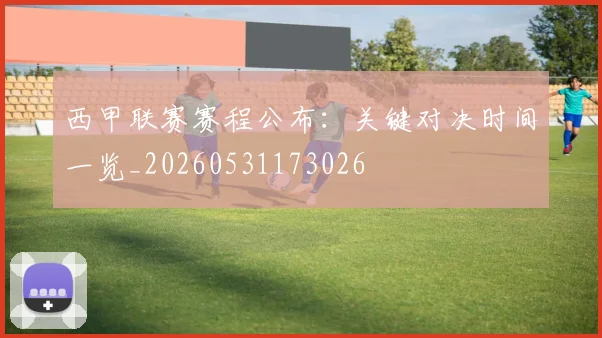 西甲联赛赛程公布:关键对决时间一览_20260531173026