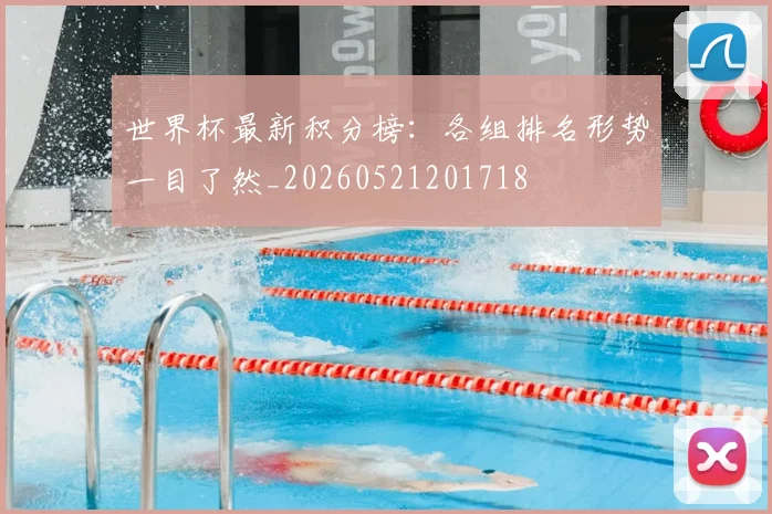 世界杯最新积分榜：各组排名形势一目了然_20260521201718