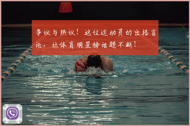 争议与热议!这位运动员的出格言论,让体育明星榜话题不断!