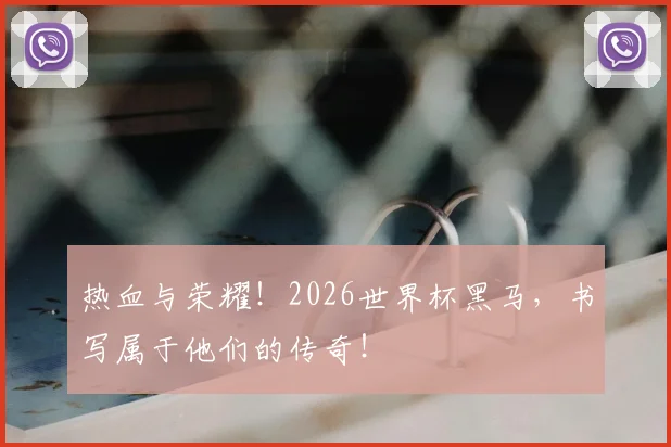 热血与荣耀！2026世界杯黑马，书写属于他们的传奇！