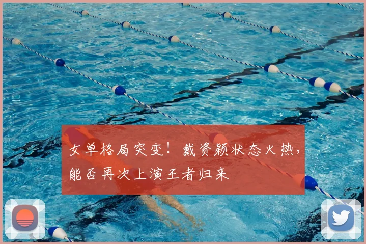 女单格局突变!戴资颖状态火热,能否再次上演王者归来