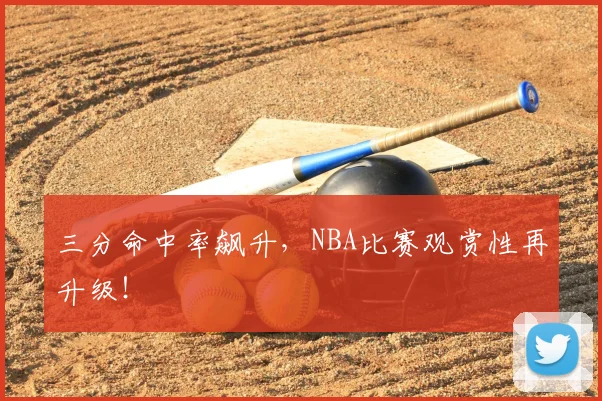 三分命中率飙升，NBA比赛观赏性再升级！
