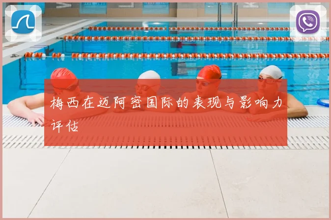 梅西在迈阿密国际的表现与影响力评估