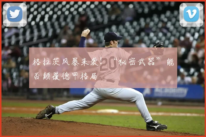 格拉茨风暴来袭！“秘密武器”能否颠覆德甲格局