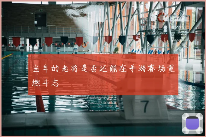 当年的老将是否还能在手游赛场重燃斗志