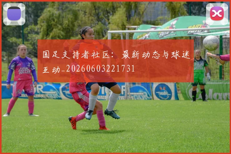 国足支持者社区：最新动态与球迷互动_20260603221731
