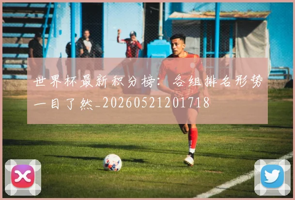 世界杯最新积分榜:各组排名形势一目了然_20260521201718