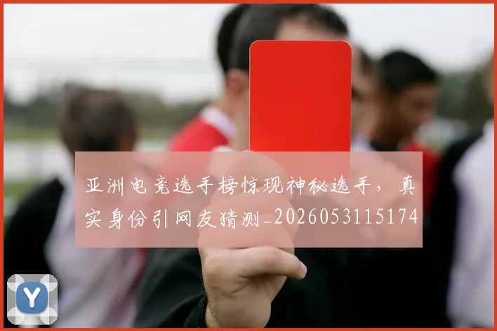 亚洲电竞选手榜惊现神秘选手，真实身份引网友猜测_20260531151745