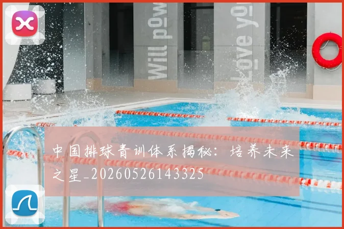 中国排球青训体系揭秘：培养未来之星_20260526143325