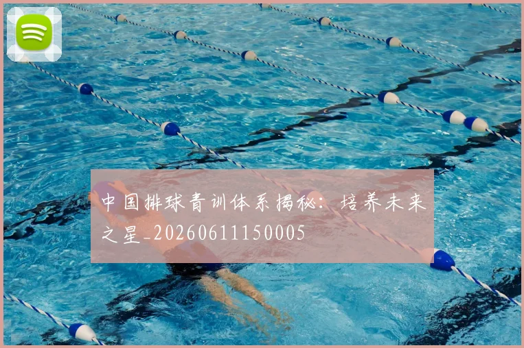 中国排球青训体系揭秘：培养未来之星_20260611150005