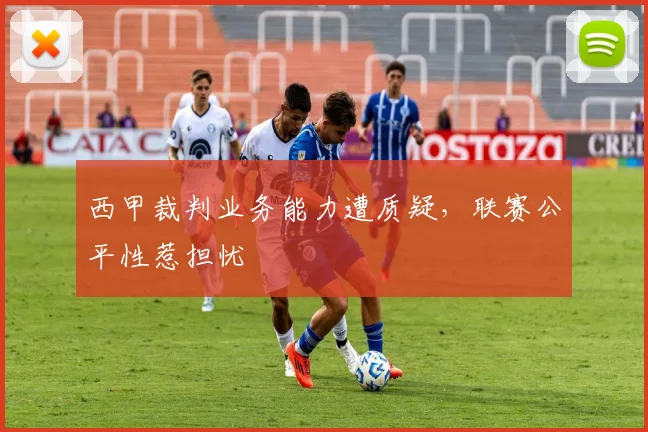 西甲裁判业务能力遭质疑,联赛公平性惹担忧
