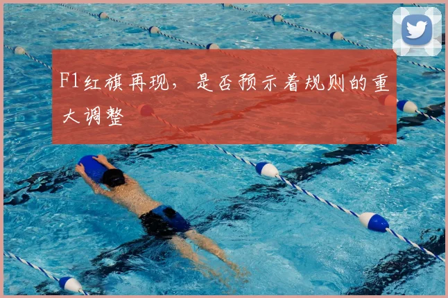 F1红旗再现，是否预示着规则的重大调整