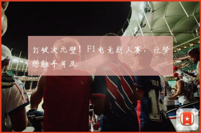打破次元壁！F1电竞新人赛，让梦想触手可及